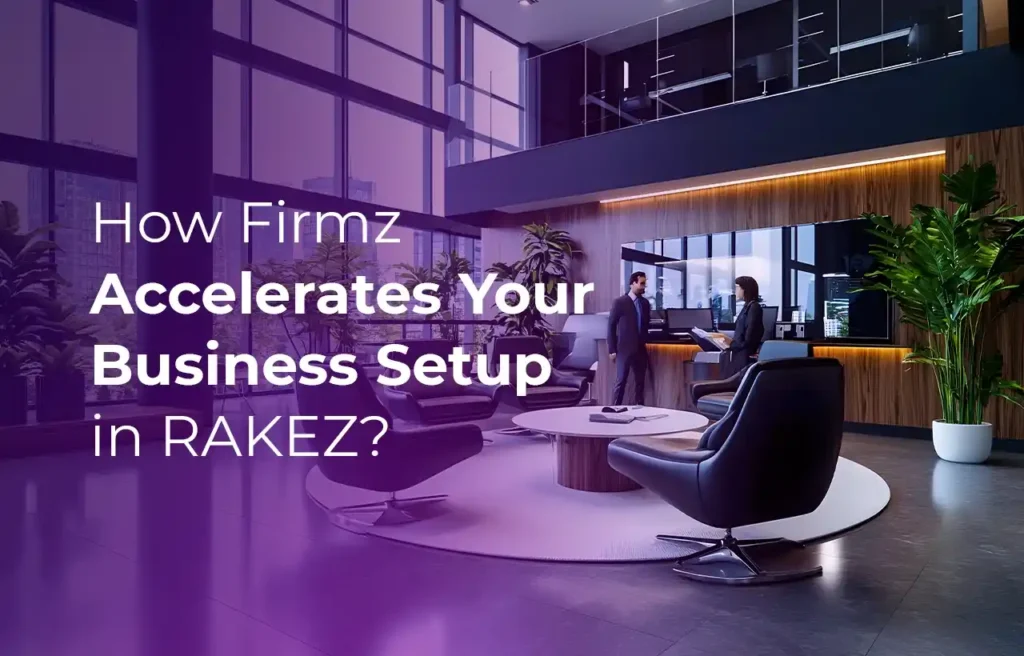 Business Setup in Dubai How Firmz Accelerates Your Business Setup in RAKEZ