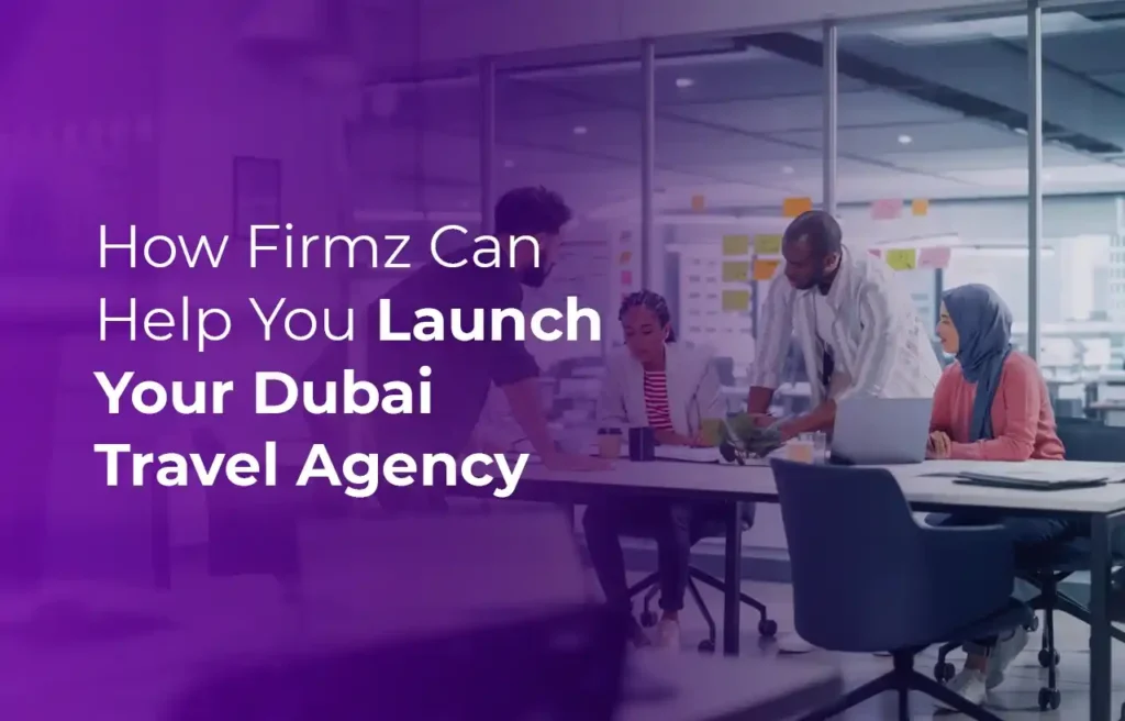 Business Setup in Dubai How Firmz Can Help You Launch Your Dubai Travel Agency