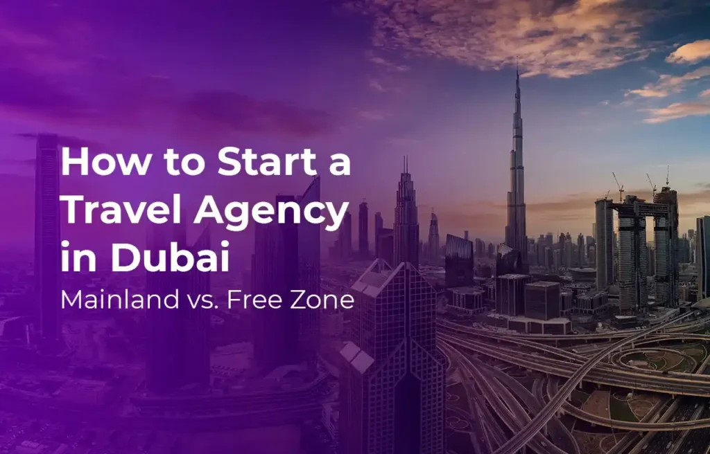 Business Setup in Dubai How to Start a Travel Agency in Dubai Mainland vs. Free Zone