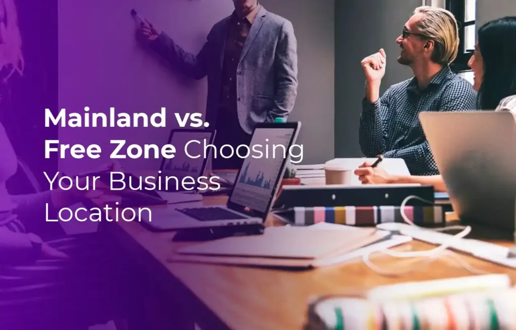 Business Setup in Dubai Mainland vs. Free Zone Choosing Your Business Location