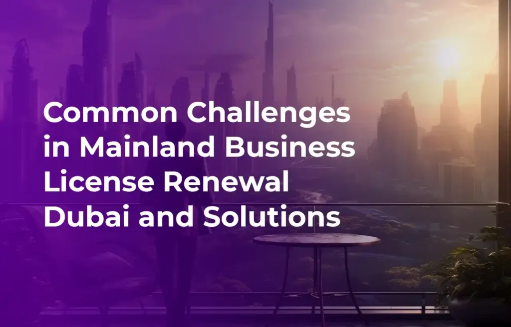 Common Challenges in Mainland Business License Renewal Dubai and Solutions